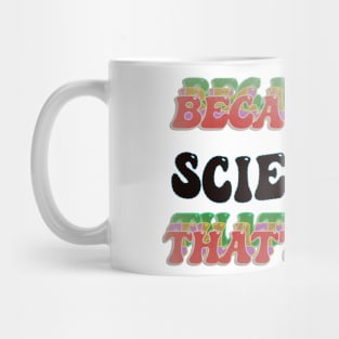 BECAUSE I'M SCIENTIST : THATS WHY Mug